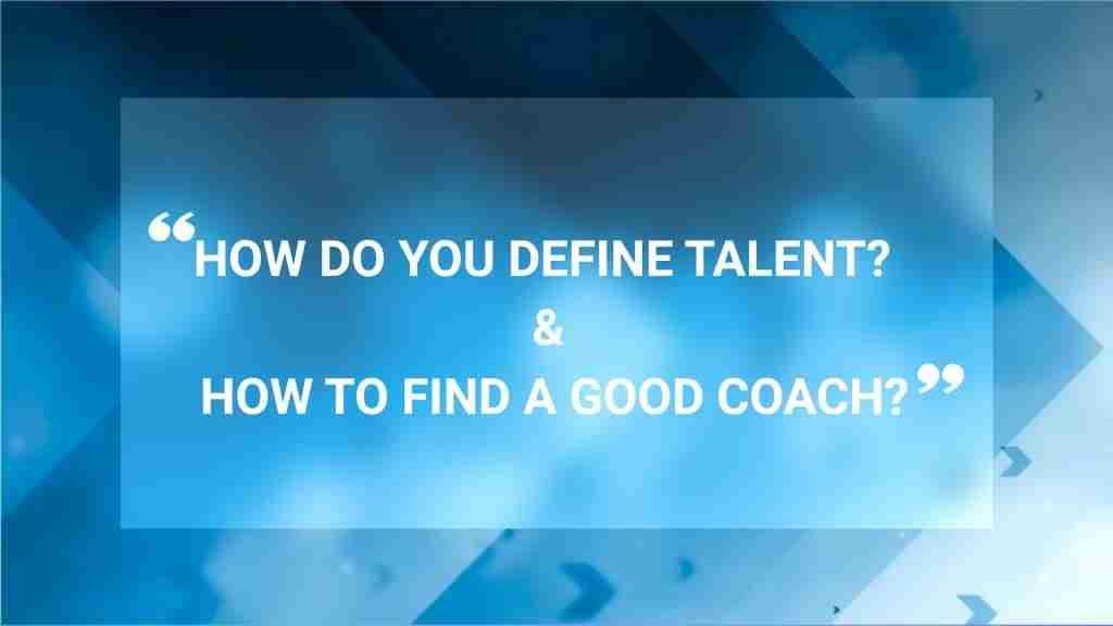 How do you define Talent? & How to find a good Coach? 1 How do you define Talent How to find a good Coach